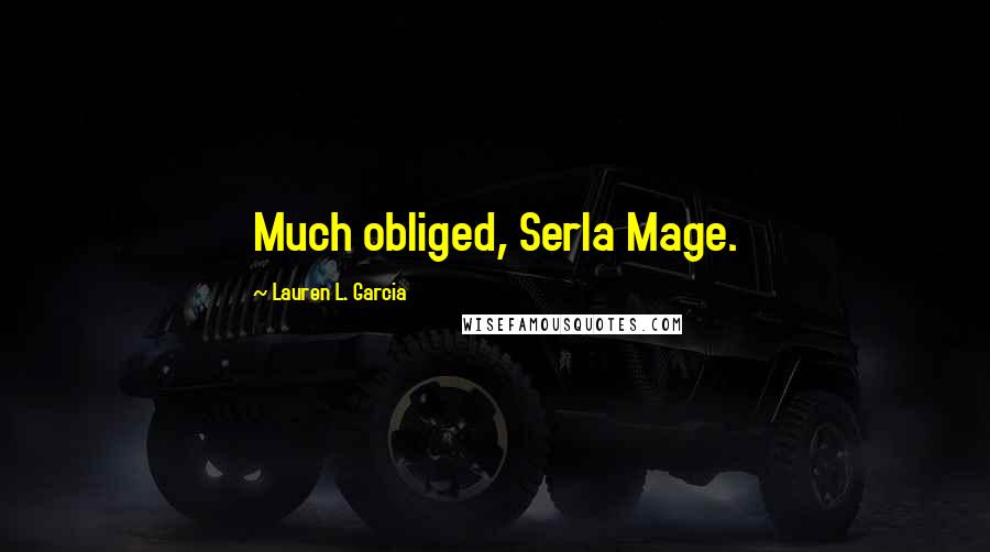 Lauren L. Garcia Quotes: Much obliged, Serla Mage.