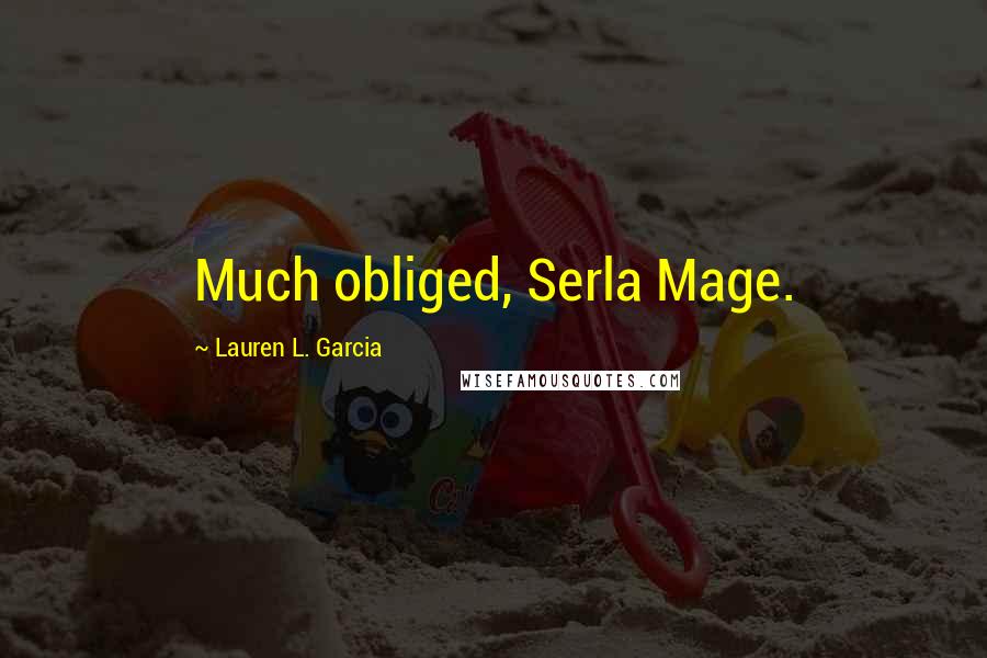 Lauren L. Garcia Quotes: Much obliged, Serla Mage.