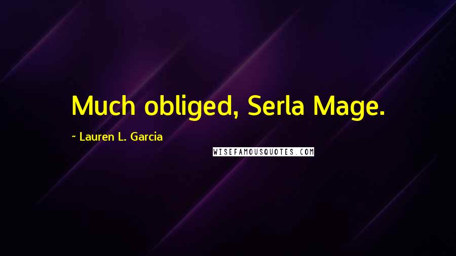 Lauren L. Garcia Quotes: Much obliged, Serla Mage.