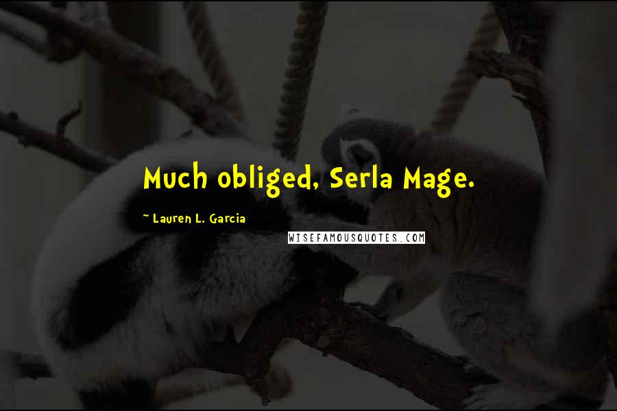 Lauren L. Garcia Quotes: Much obliged, Serla Mage.