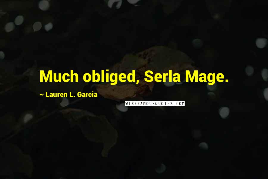 Lauren L. Garcia Quotes: Much obliged, Serla Mage.