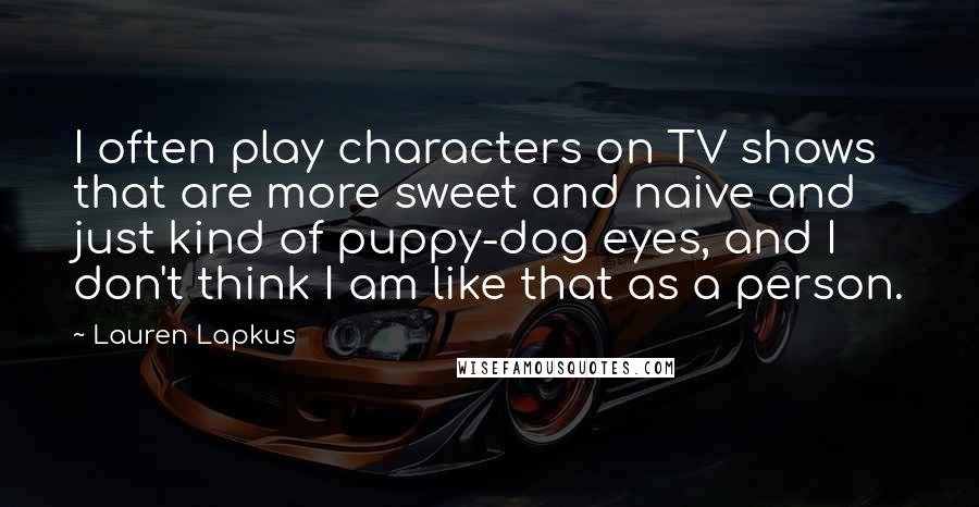 Lauren Lapkus Quotes: I often play characters on TV shows that are more sweet and naive and just kind of puppy-dog eyes, and I don't think I am like that as a person.