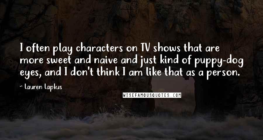 Lauren Lapkus Quotes: I often play characters on TV shows that are more sweet and naive and just kind of puppy-dog eyes, and I don't think I am like that as a person.