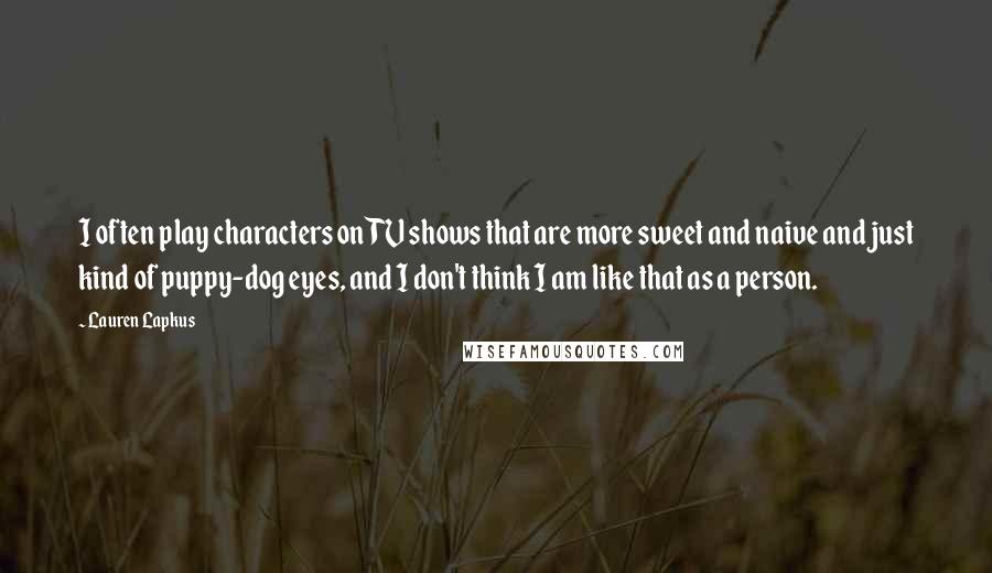 Lauren Lapkus Quotes: I often play characters on TV shows that are more sweet and naive and just kind of puppy-dog eyes, and I don't think I am like that as a person.