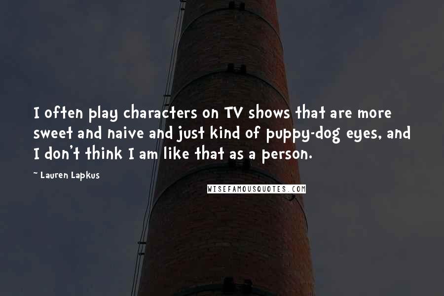 Lauren Lapkus Quotes: I often play characters on TV shows that are more sweet and naive and just kind of puppy-dog eyes, and I don't think I am like that as a person.