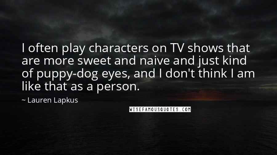 Lauren Lapkus Quotes: I often play characters on TV shows that are more sweet and naive and just kind of puppy-dog eyes, and I don't think I am like that as a person.