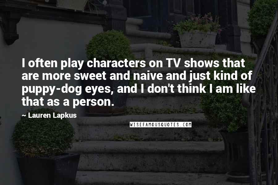 Lauren Lapkus Quotes: I often play characters on TV shows that are more sweet and naive and just kind of puppy-dog eyes, and I don't think I am like that as a person.