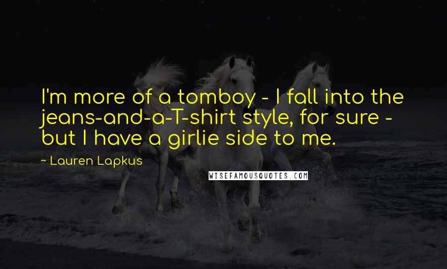 Lauren Lapkus Quotes: I'm more of a tomboy - I fall into the jeans-and-a-T-shirt style, for sure - but I have a girlie side to me.