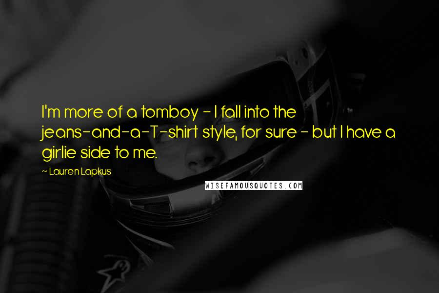 Lauren Lapkus Quotes: I'm more of a tomboy - I fall into the jeans-and-a-T-shirt style, for sure - but I have a girlie side to me.