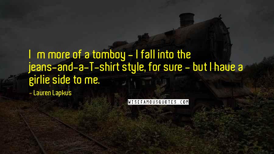 Lauren Lapkus Quotes: I'm more of a tomboy - I fall into the jeans-and-a-T-shirt style, for sure - but I have a girlie side to me.