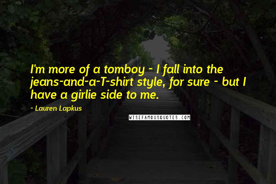 Lauren Lapkus Quotes: I'm more of a tomboy - I fall into the jeans-and-a-T-shirt style, for sure - but I have a girlie side to me.