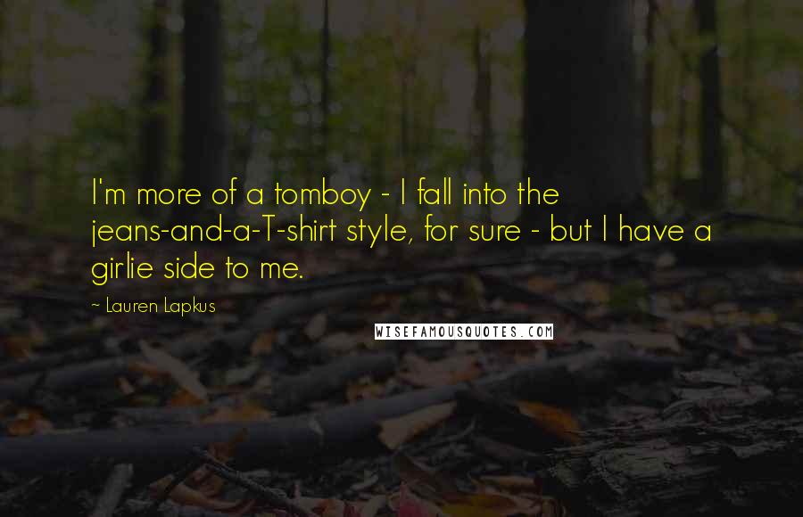 Lauren Lapkus Quotes: I'm more of a tomboy - I fall into the jeans-and-a-T-shirt style, for sure - but I have a girlie side to me.