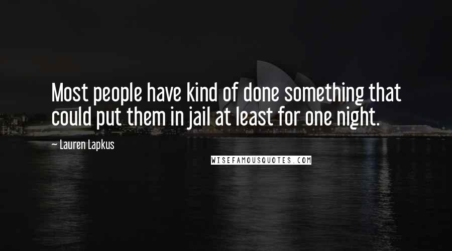 Lauren Lapkus Quotes: Most people have kind of done something that could put them in jail at least for one night.