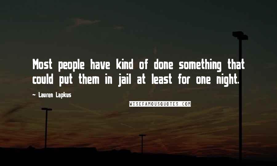 Lauren Lapkus Quotes: Most people have kind of done something that could put them in jail at least for one night.