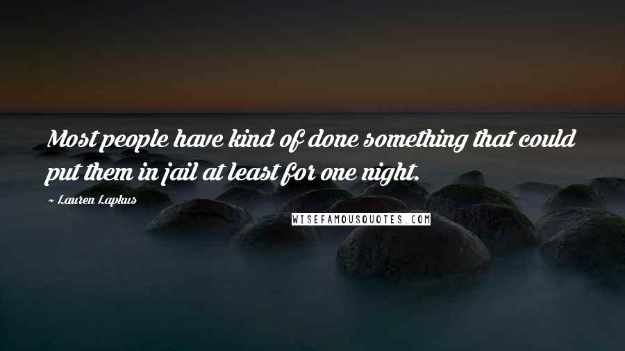 Lauren Lapkus Quotes: Most people have kind of done something that could put them in jail at least for one night.