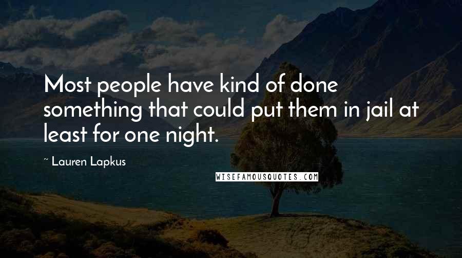 Lauren Lapkus Quotes: Most people have kind of done something that could put them in jail at least for one night.