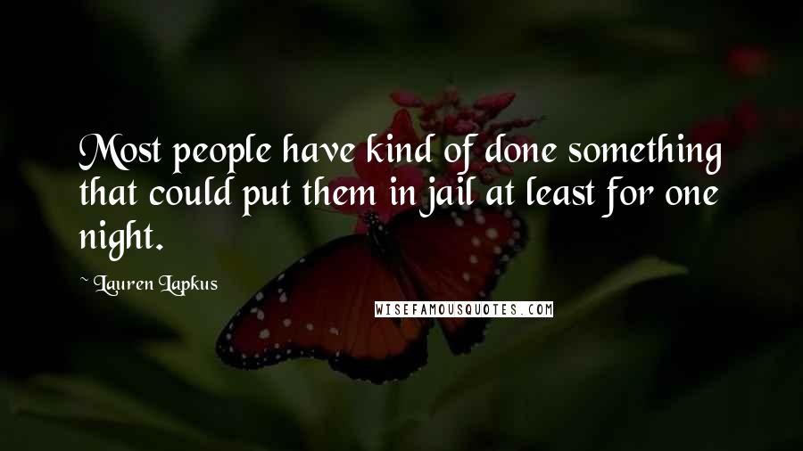 Lauren Lapkus Quotes: Most people have kind of done something that could put them in jail at least for one night.