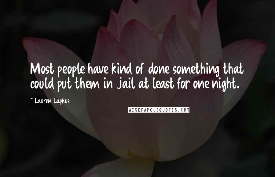 Lauren Lapkus Quotes: Most people have kind of done something that could put them in jail at least for one night.