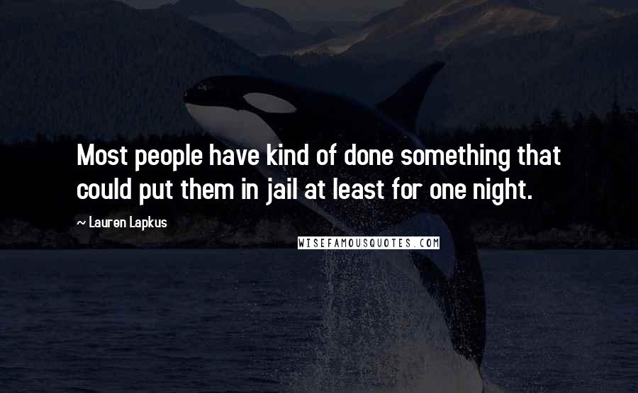 Lauren Lapkus Quotes: Most people have kind of done something that could put them in jail at least for one night.