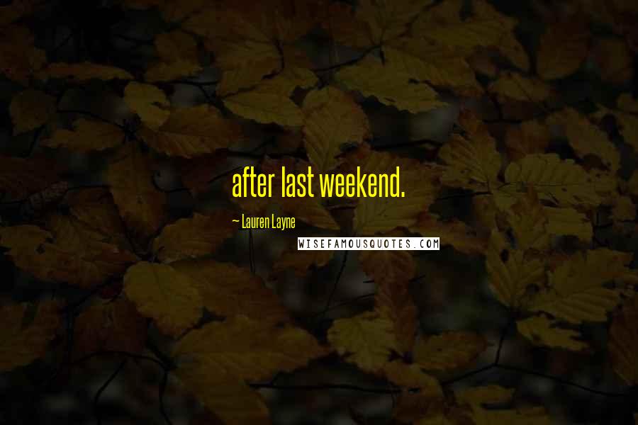 Lauren Layne Quotes: after last weekend.