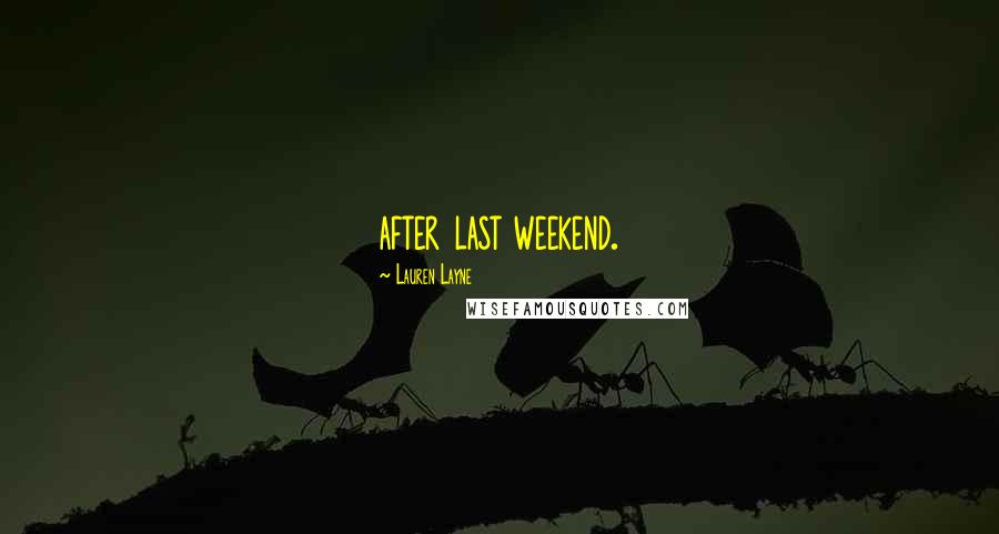 Lauren Layne Quotes: after last weekend.