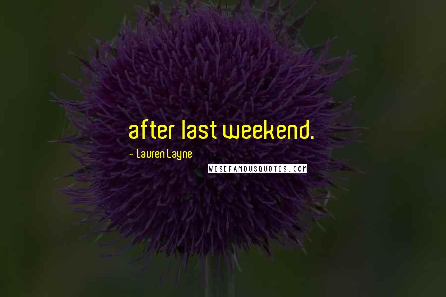 Lauren Layne Quotes: after last weekend.