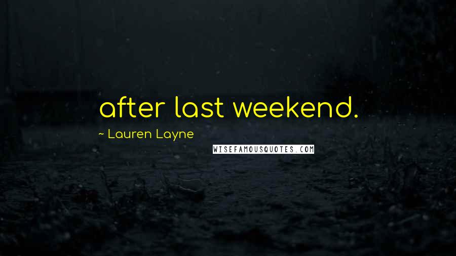 Lauren Layne Quotes: after last weekend.