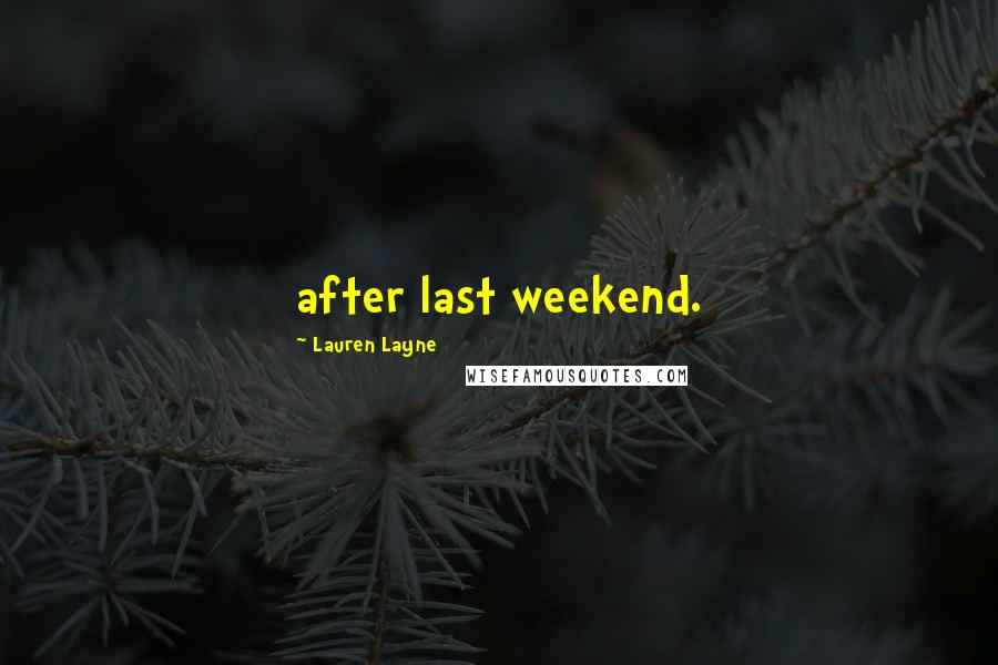 Lauren Layne Quotes: after last weekend.