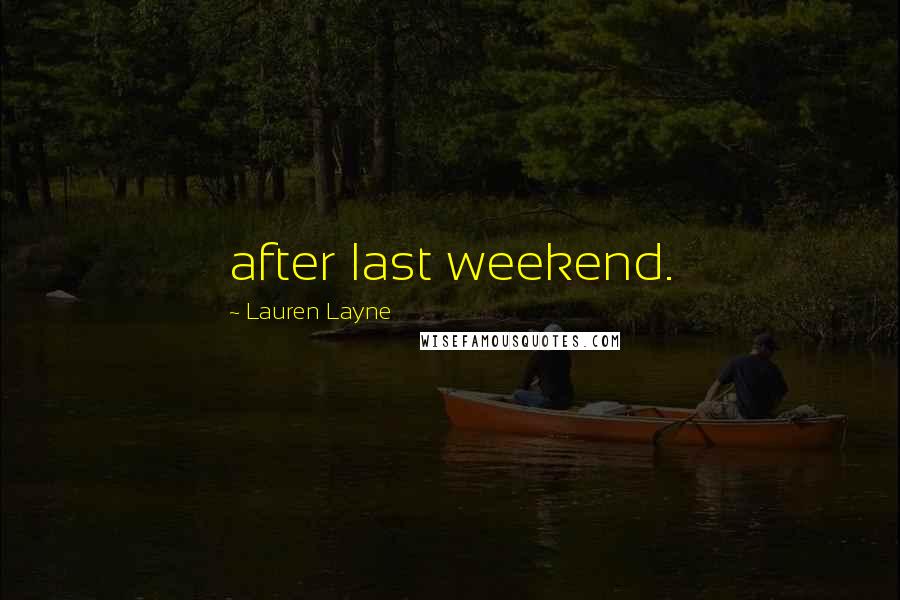 Lauren Layne Quotes: after last weekend.