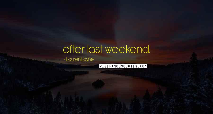 Lauren Layne Quotes: after last weekend.