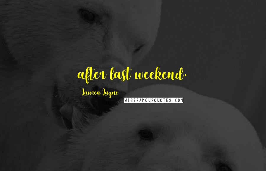 Lauren Layne Quotes: after last weekend.