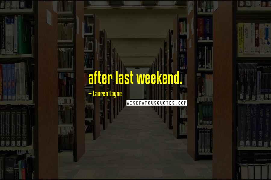 Lauren Layne Quotes: after last weekend.