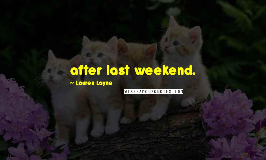 Lauren Layne Quotes: after last weekend.