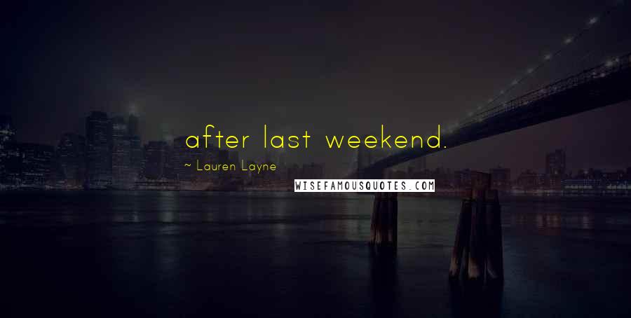 Lauren Layne Quotes: after last weekend.