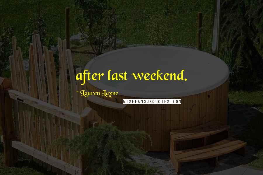Lauren Layne Quotes: after last weekend.