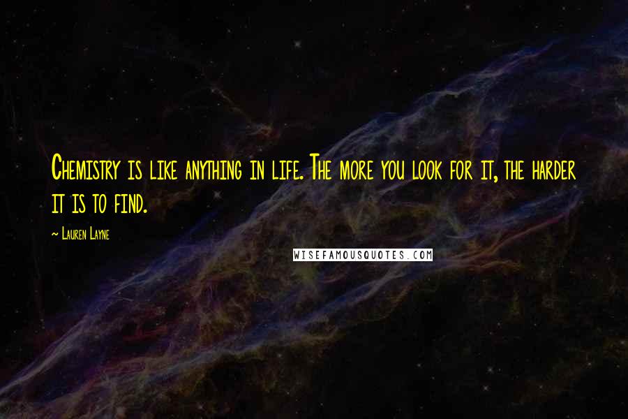 Lauren Layne Quotes: Chemistry is like anything in life. The more you look for it, the harder it is to find.