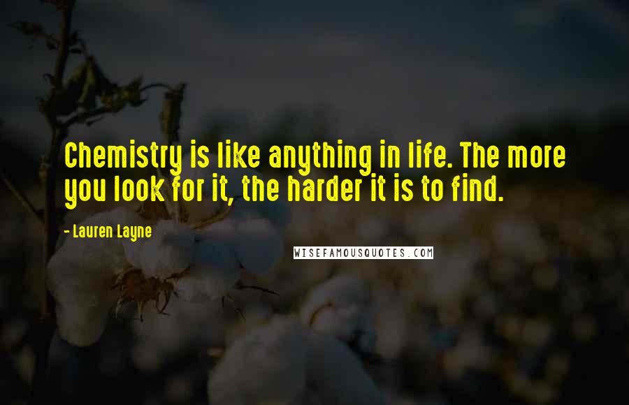 Lauren Layne Quotes: Chemistry is like anything in life. The more you look for it, the harder it is to find.