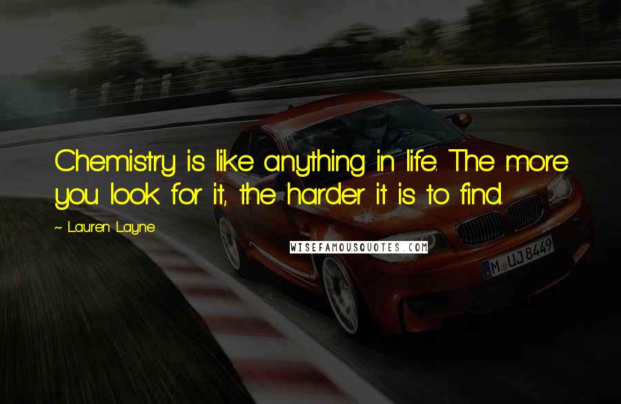 Lauren Layne Quotes: Chemistry is like anything in life. The more you look for it, the harder it is to find.