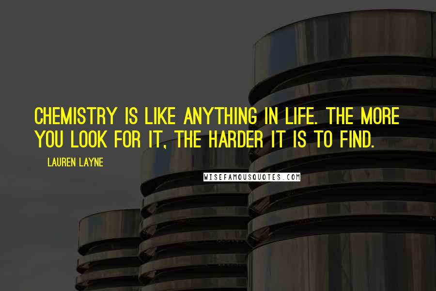 Lauren Layne Quotes: Chemistry is like anything in life. The more you look for it, the harder it is to find.