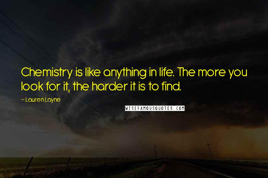 Lauren Layne Quotes: Chemistry is like anything in life. The more you look for it, the harder it is to find.