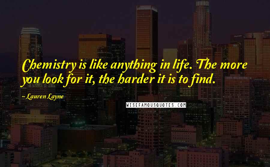 Lauren Layne Quotes: Chemistry is like anything in life. The more you look for it, the harder it is to find.