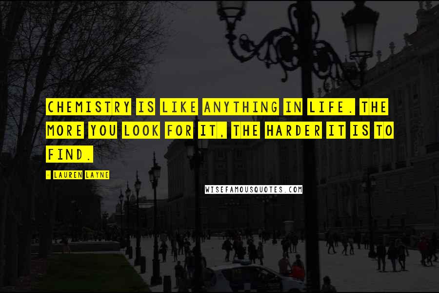 Lauren Layne Quotes: Chemistry is like anything in life. The more you look for it, the harder it is to find.