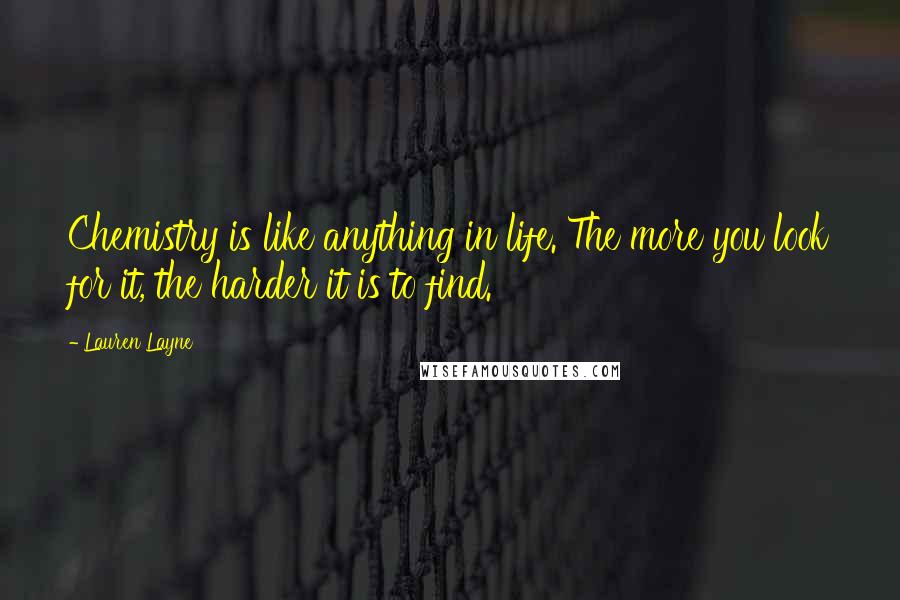 Lauren Layne Quotes: Chemistry is like anything in life. The more you look for it, the harder it is to find.
