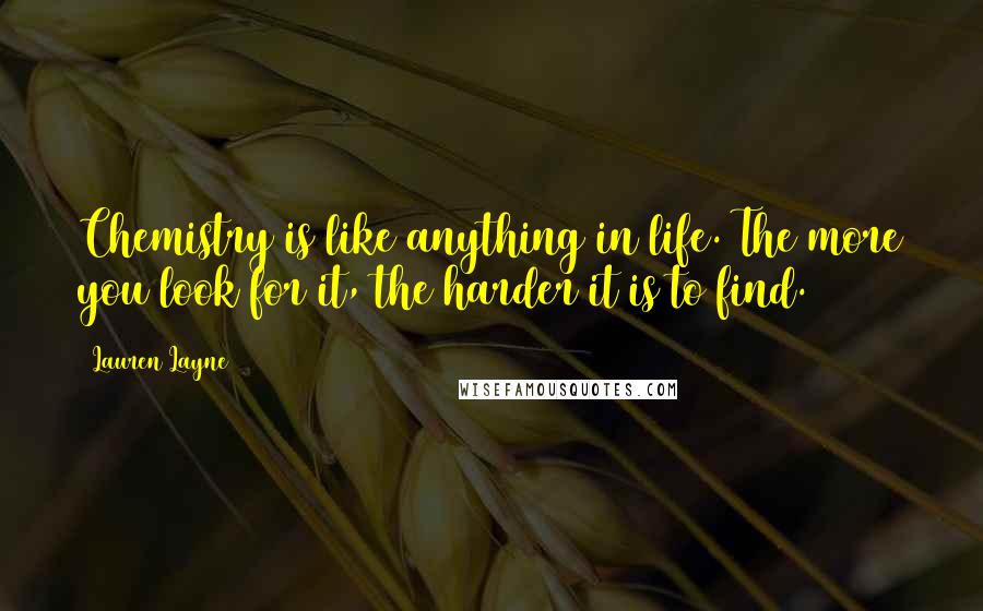 Lauren Layne Quotes: Chemistry is like anything in life. The more you look for it, the harder it is to find.