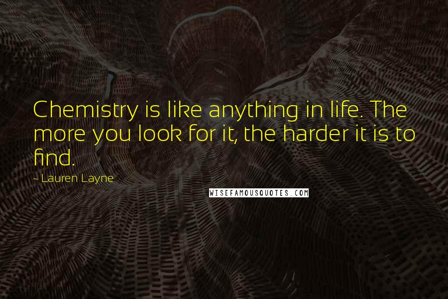 Lauren Layne Quotes: Chemistry is like anything in life. The more you look for it, the harder it is to find.