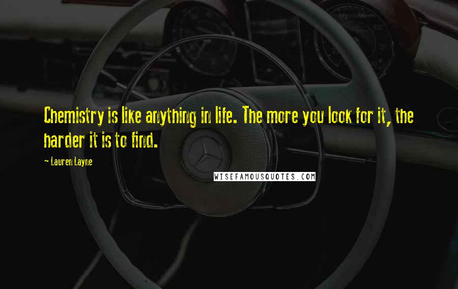 Lauren Layne Quotes: Chemistry is like anything in life. The more you look for it, the harder it is to find.