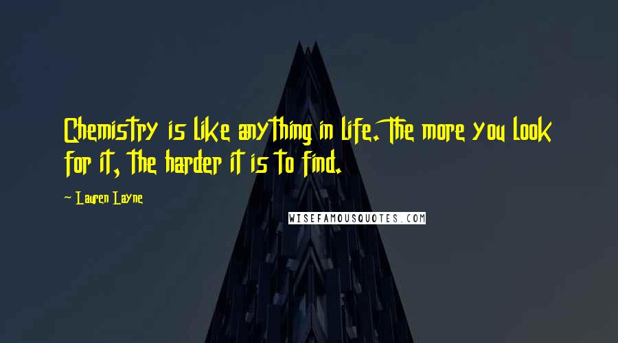 Lauren Layne Quotes: Chemistry is like anything in life. The more you look for it, the harder it is to find.