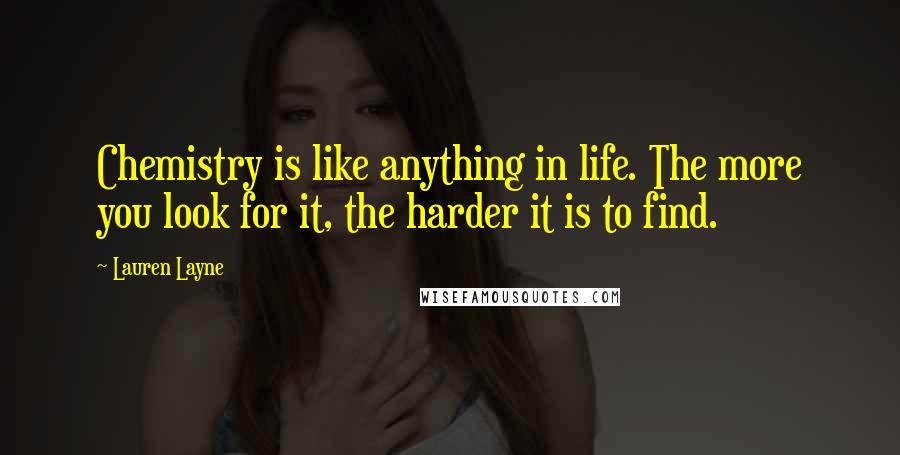 Lauren Layne Quotes: Chemistry is like anything in life. The more you look for it, the harder it is to find.