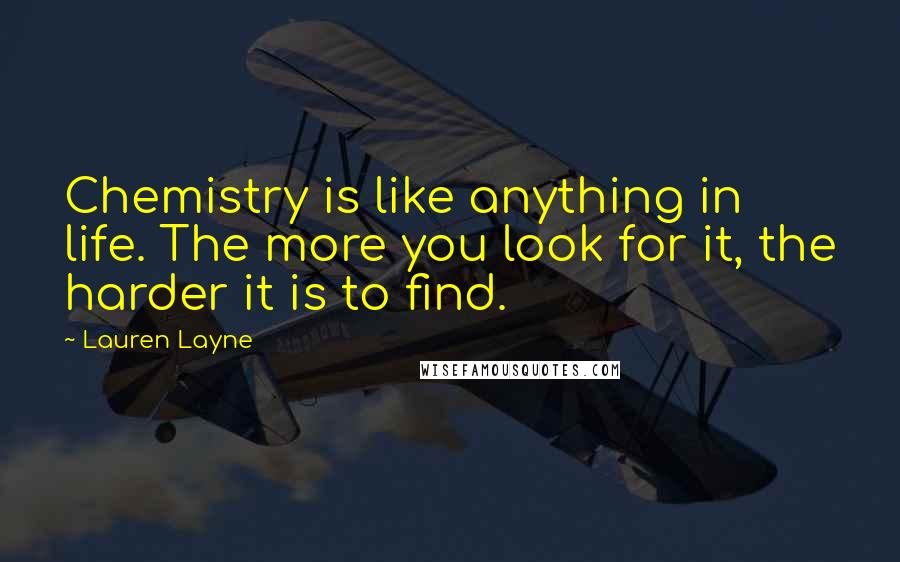 Lauren Layne Quotes: Chemistry is like anything in life. The more you look for it, the harder it is to find.