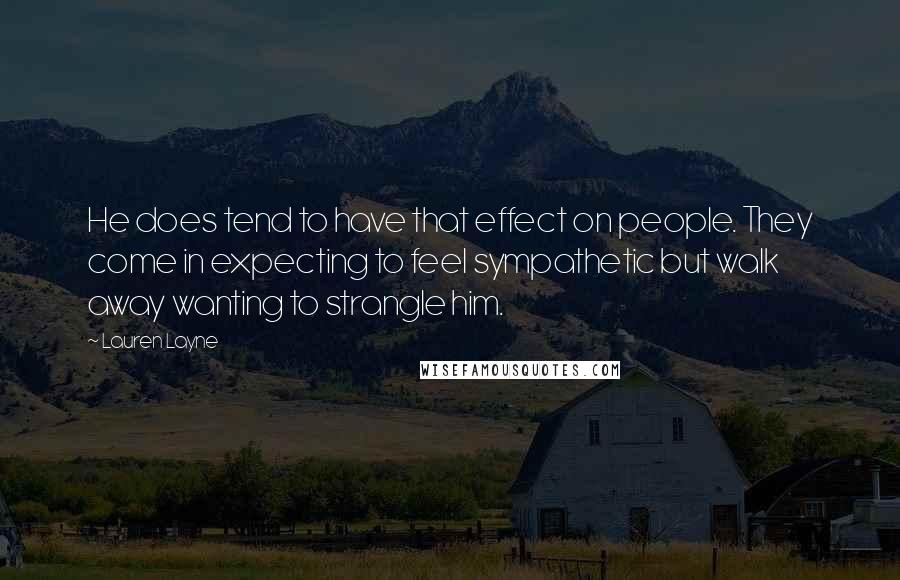 Lauren Layne Quotes: He does tend to have that effect on people. They come in expecting to feel sympathetic but walk away wanting to strangle him.